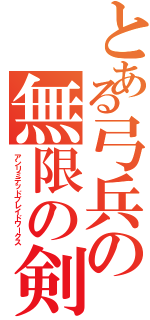 とある弓兵の無限の剣製（アンリミテッドブレイドワークス）