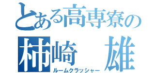 とある高専寮の柿崎　雄太（ルームクラッシャー）