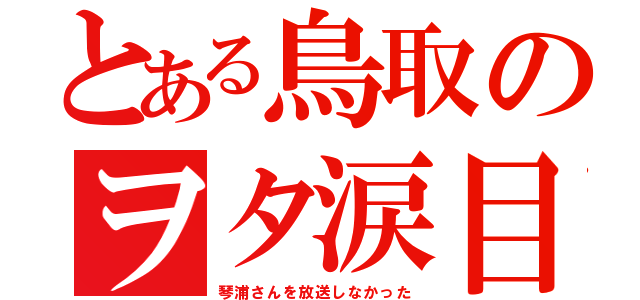 とある鳥取のヲタ涙目（琴浦さんを放送しなかった）