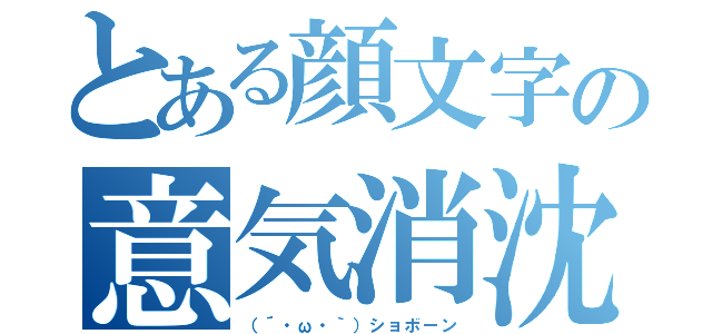 とある顔文字の意気消沈（（´・ω・｀）ショボーン）