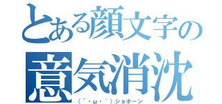 とある顔文字の意気消沈（（´・ω・｀）ショボーン）