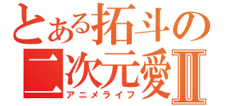 とある拓斗の二次元愛Ⅱ（アニメライフ）