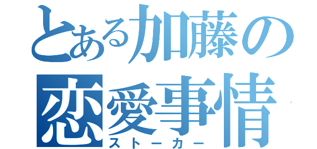 とある加藤の恋愛事情（ストーカー）