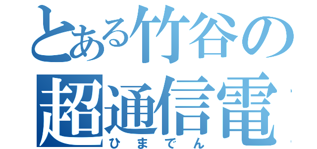 とある竹谷の超通信電話（ひまでん）