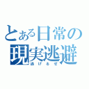 とある日常の現実逃避（逃げるぜ）