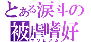 とある涙斗の被虐嗜好（マゾヒズム）