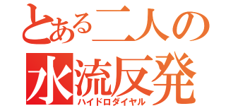 とある二人の水流反発（ハイドロダイヤル）