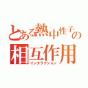 とある熱中性子の相互作用（インタラクション）