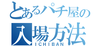 とあるパチ屋の入場方法（ＩＣＨＩＢＡＮ）