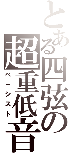 とある四弦の超重低音（べ－シスト）