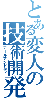 とある変人の技術開発（アールアンドディ）