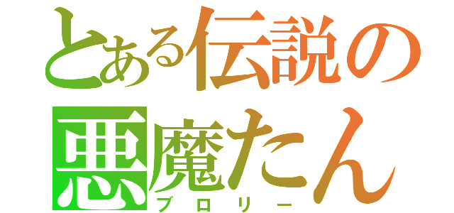 とある伝説の悪魔たん（ブロリー）