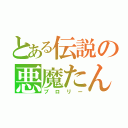 とある伝説の悪魔たん（ブロリー）