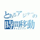 とあるアジテーターの時間移動（タイムシフト）