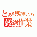 とある獣使いの厳選作業（６ｖを目指して）