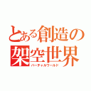 とある創造の架空世界（バーチャルワールド）