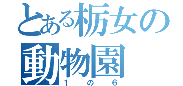 とある栃女の動物園（１の６）