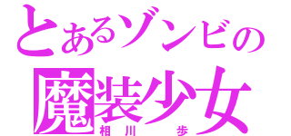 とあるゾンビの魔装少女（相川 歩）