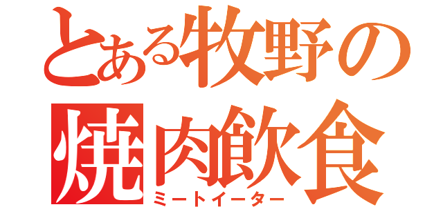 とある牧野の焼肉飲食（ミートイーター）