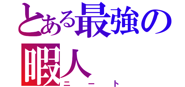 とある最強の暇人（ニート）