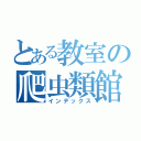 とある教室の爬虫類館（インデックス）