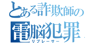 とある詐欺師の電脳犯罪（リプレーサー）