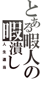 とある暇人の暇潰し（人生適当）