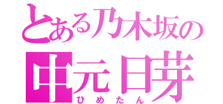 とある乃木坂の中元日芽香（ひめたん）