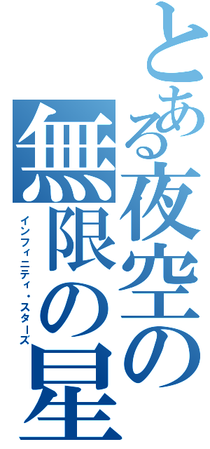 とある夜空の無限の星（インフィニティ・スターズ）