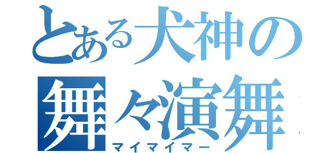 とある犬神の舞々演舞（マイマイマー）