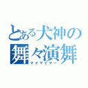 とある犬神の舞々演舞（マイマイマー）