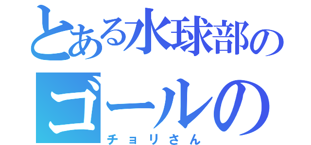 とある水球部のゴールの番人（チョリさん）