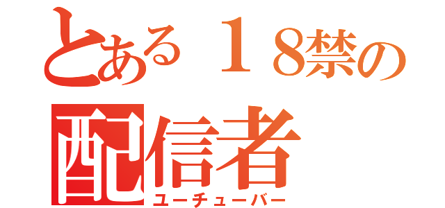 とある１８禁の配信者（ユーチューバー）