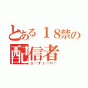 とある１８禁の配信者（ユーチューバー）