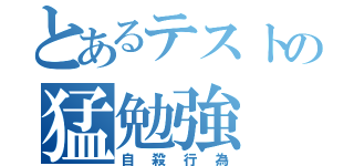 とあるテストの猛勉強（自殺行為）