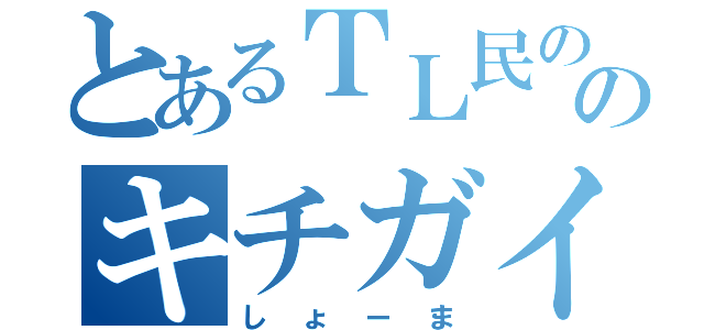 とあるＴＬ民ののキチガイ（しょーま）