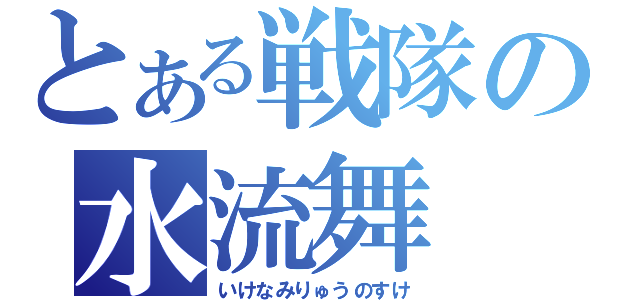 とある戦隊の水流舞（いけなみりゅうのすけ）