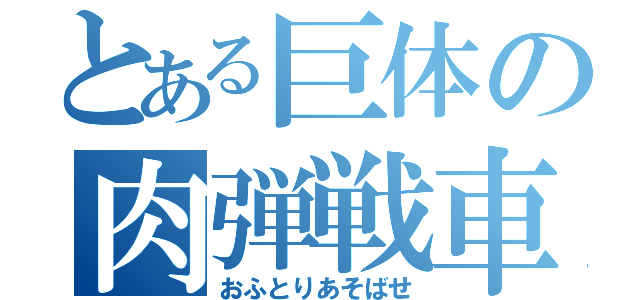 とある巨体の肉弾戦車（おふとりあそばせ）