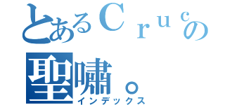 とあるＣｒｕｃＩｆＩｘ、の聖嘯。（インデックス）