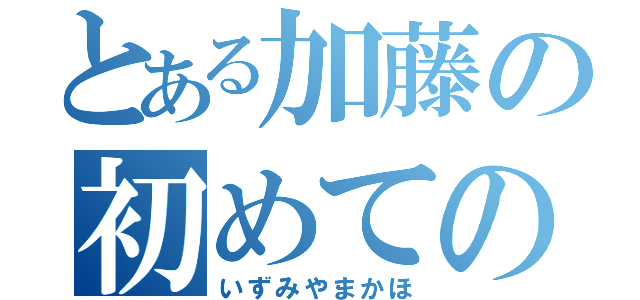 とある加藤の初めての彼女（いずみやまかほ）