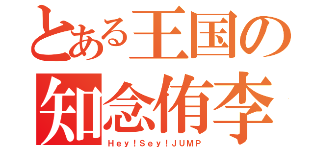 とある王国の知念侑李（Ｈｅｙ！Ｓｅｙ！ＪＵＭＰ）