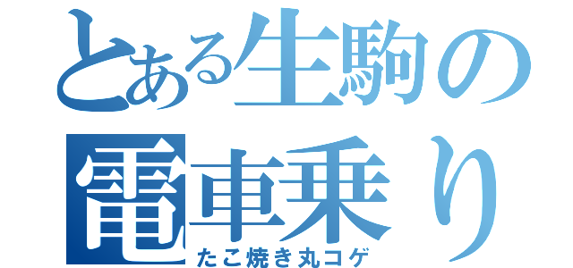 とある生駒の電車乗り過ごし（たこ焼き丸コゲ）