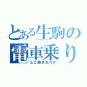 とある生駒の電車乗り過ごし（たこ焼き丸コゲ）