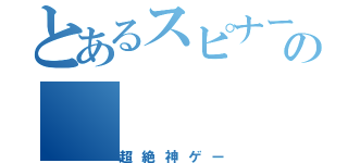 とあるスピナーの（超絶神ゲー）