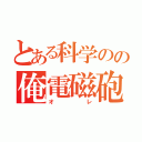 とある科学のの俺電磁砲（オレ）