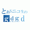 とあるニコ生のｇｄｇｄ実況（いちごミルク）