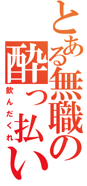 とある無職の酔っ払い（飲んだくれ）