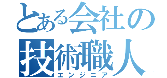 とある会社の技術職人（エンジニア）