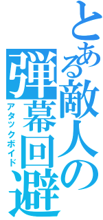 とある敵人の弾幕回避（アタックボイド）