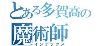 とある多賀高の魔術師（インデックス）